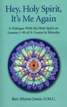 Hey, Holy Spirit, It's Me Again : A Dialogue With the Holy Spirit on Lessons 1-90 of A Course in Miracles