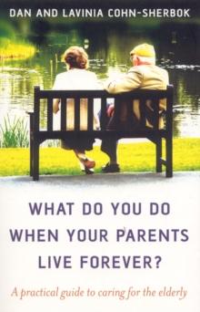 What Do You Do When Your Parents Live Forever? : A practical guide to caring for the elderly