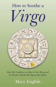 How to Soothe a Virgo : Real Life Guidance on How to Get Along and Be Friends with the 6th Sign of the Zodiac