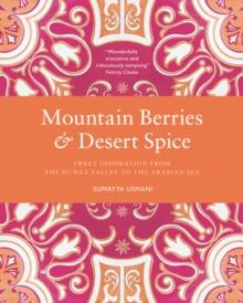 Mountain Berries and Desert Spice : Sweet Inspiration From the Hunza Valley to the Arabian Sea