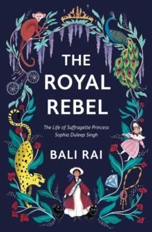 The Royal Rebel : The Life of Suffragette Princess Sophia Duleep Singh