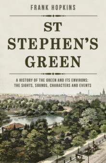 St Stephen's Green : A History of the Green and its Environs: The Sights, Sounds, Characters and Events