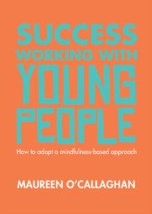 Success Working with Young People: How to adopt a mindfulness-based approach : How to adopt a mindfulness-based approach