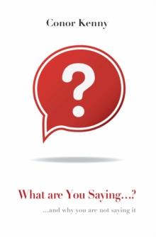 What Are You Saying...?: and why you are not saying it : and why you are not saying it