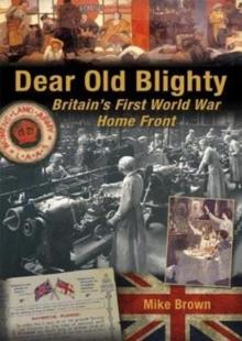 Dear Old Blighty : Britain'S First World War Home Front