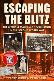 Escaping the Blitz : The Myths & Mayhem of Evacuation in the Second World War