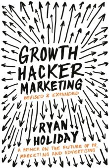 Growth Hacker Marketing : A Primer on the Future of PR, Marketing and Advertising