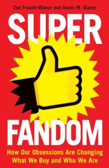 Superfandom : How Our Obsessions Are Changing What We Buy and Who We Are