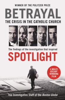 Betrayal : The Crisis In the Catholic Church: The Findings of the Investigation That Inspired the Major Motion Picture Spotlight