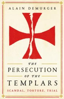 The Persecution of the Templars : Scandal, Torture, Trial