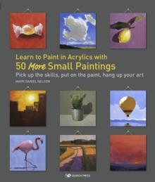 Learn to Paint in Acrylics with 50 More Small Paintings