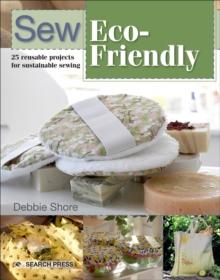 Sew Eco-Friendly : 25 reusable projects for sustainable sewing