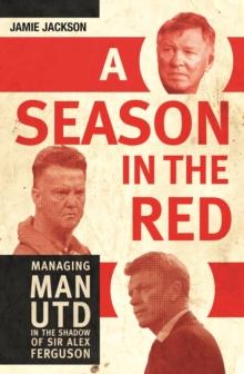 A Season in the Red : Managing Man UTD in the shadow of Sir Alex Ferguson