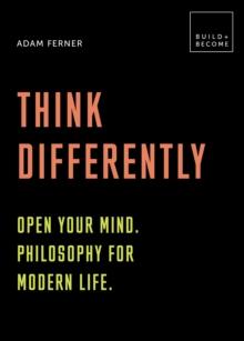 Think Differently: Open your mind. Philosophy for modern life : 20 thought-provoking lessons