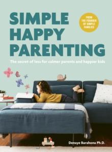 Simple Happy Parenting : The Secret of Less for Calmer Parents and Happier Kids