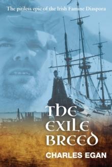 The Exile Breed : The Pitiless Epic of the Irish Famine Diaspora