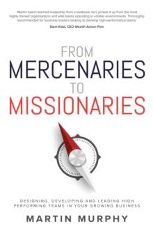 From Mercenaries To Missionaries : Designing, Developing and Leading High Performing Teams in Your Growing Business