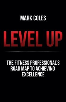 Level Up : The fitness professional's road map to achieving excellence