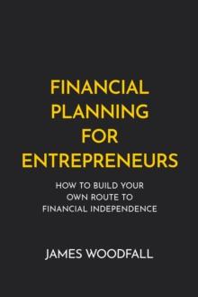 Financial Planning for Entrepreneurs : How to build your own route to financial independence