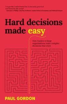 Hard Decisions Made Easy : How leaders in large organisations make complex decisions that stick