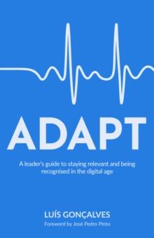 ADAPT : A leaders guide to staying relevant and being recognised in the digital age