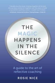 The Magic Happens in the Silence : A guide to the art of reflective coaching