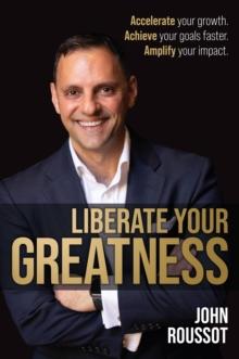 Liberate Your Greatness : Accelerate Your Growth. Achieve Your Goals Faster. Amplify Your Impact.