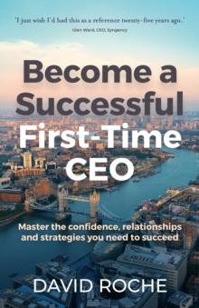 Become a successful first-time CEO : Master the confidence, relationships and strategies you need to succeed