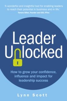 Leader Unlocked : How To Grow Your confidence, Influence And Impact For Leadership Success