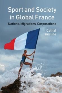 Sport and Society in Global France : Nations, Migrations, Corporations