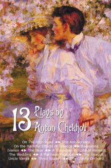 Thirteen Plays by Anton Chekhov, includes On The High Road, The Anniversary, On the Harmful Effects of Tobacco, Swansong, Ivanov, The Bear, A Tragedian in Spite of Himself, The Wedding, A Marriage Pro