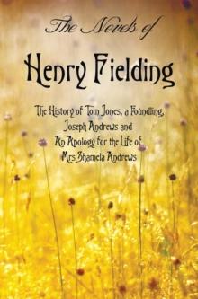 The Novels of Henry Fielding Including : 'The History of Tom Jones, a Foundling', 'Joseph Andrews' and 'an Apology for the Life of Mrs Shamela Andrews'