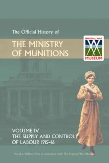 Official History of the Ministry of Munitions Volume IV : The Supply and Control of Labour 1915-1916