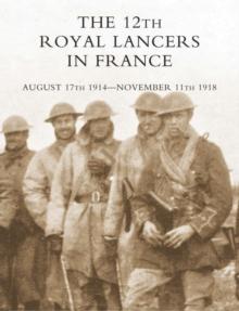 The 12th Royal Lancers in France : August 17th, 1914-November 11th, 1918