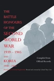 The Battle Honours of the Second World War 1939-1945 and Korea 1950-1953 : British and Colonial Regiments