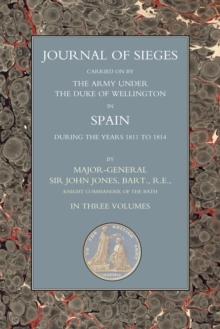 Journals of Sieges Carried On by The Army under the Duke of Wellington, in Spain, during the Years 1811 to 1814 - Volume I : With Notes and Additions: also Memoranda Relative to the Lines Thrown up to