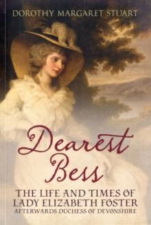 Dearest Bess : The Life and Times of Lady Elizabeth Foster Afterwards Duchess of Devons