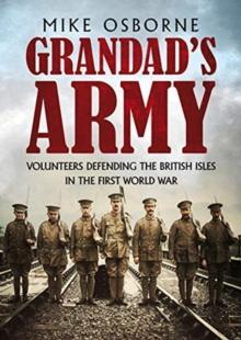 Grandad's Army : Volunteers Defending the British Isles in the First World War