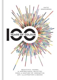 100 Years of Colour : Beautiful images & inspirational palettes from a century of innovative art, illustration & design