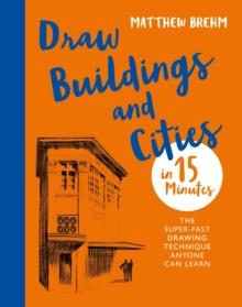 Draw Buildings and Cities in 15 Minutes : The super-fast drawing technique anyone can learn