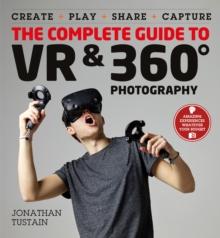 The Complete Guide to VR & 360 Photography : Make, Enjoy, and Share & Play Virtual Reality