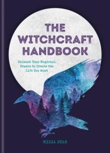 The Witchcraft Handbook : Unleash Your Magickal Powers to Create the Life You Want