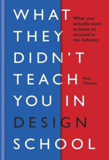 What they didn't teach you in design school : What you actually need to know to make a success in the industry