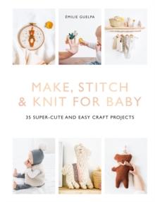 Make, Stitch & Knit for Baby : 35 Super-Cute and Easy Craft Projects