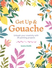 Get Up & Gouache : Unleash your creativity with 20 painting projects