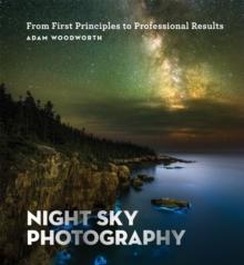 Night Sky Photography : From First Principles to Professional Results