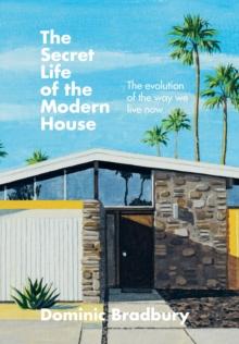 The Secret Life of the Modern House : The Evolution of the Way We Live Now