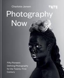 Photography Now : Fifty Pioneers Defining Photography for the Twenty-First Century