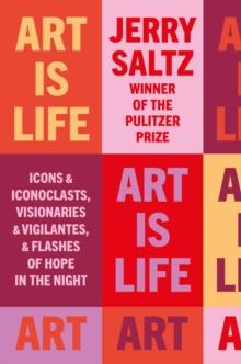 Art is Life : Icons & Iconoclasts, Visionaries & Vigilantes, & Flashes of Hope in the Night