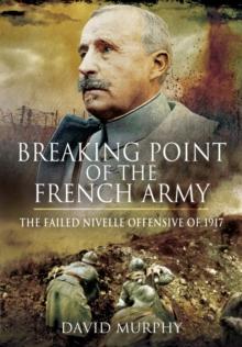 Breaking Point of the French Army : The Nivelle Offensive of 1917